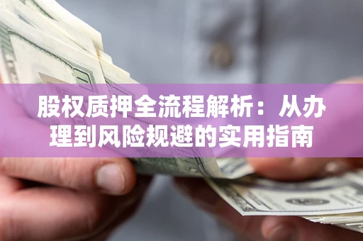 北京股权质押全流程解析：从办理到风险规避的实用指南