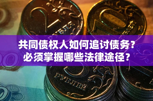 北京共同债权人如何追讨债务？必须掌握哪些法律途径？