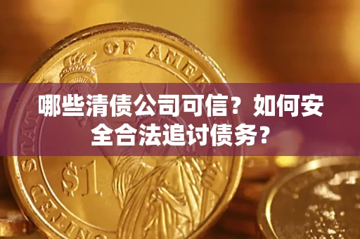 北京哪些清债公司可信？如何安全合法追讨债务？