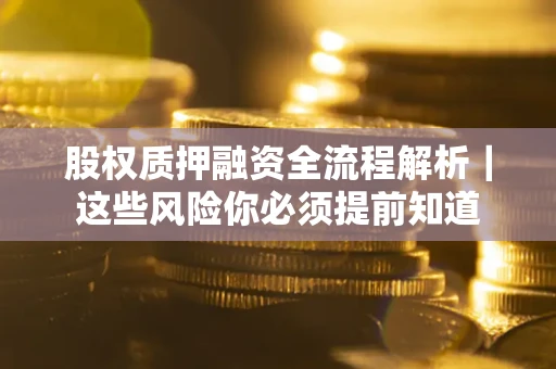 北京股权质押融资全流程解析｜这些风险你必须提前知道