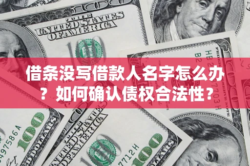 北京借条没写借款人名字怎么办？如何确认债权合法性？