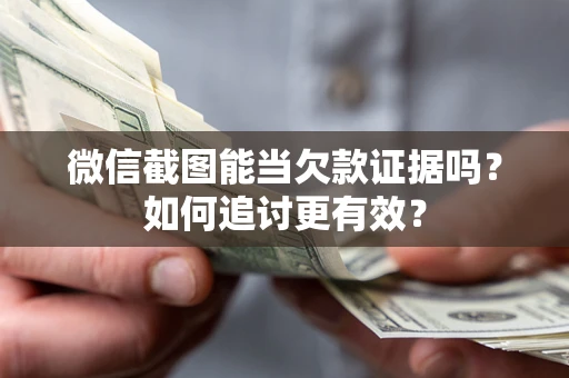 北京微信截图能当欠款证据吗？如何追讨更有效？