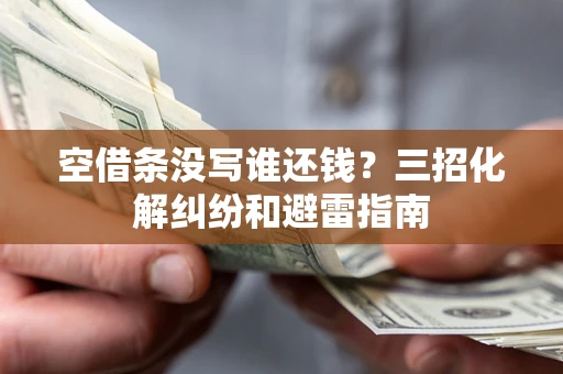 北京空借条没写谁还钱？三招化解纠纷和避雷指南