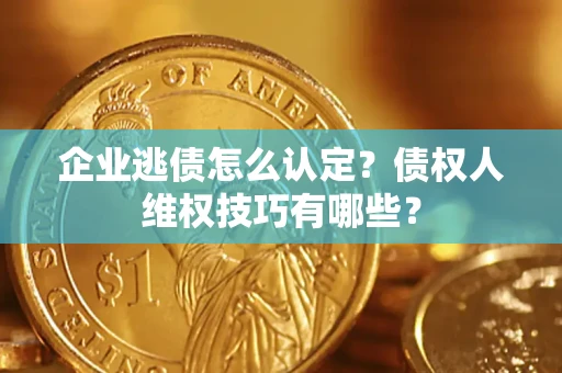 北京企业逃债怎么认定？债权人维权技巧有哪些？