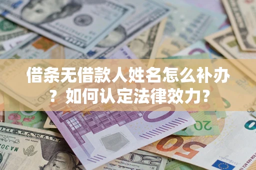 北京借条无借款人姓名怎么补办？如何认定法律效力？