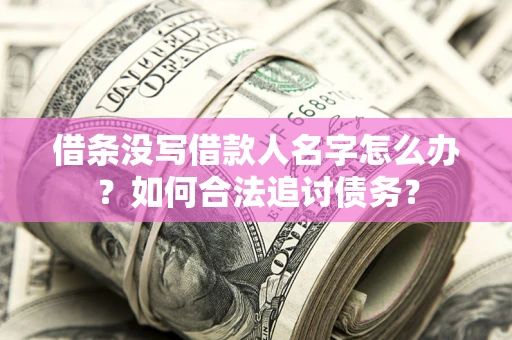 北京借条没写借款人名字怎么办？如何合法追讨债务？