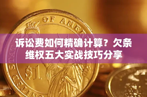 北京诉讼费如何精确计算？欠条维权五大实战技巧分享