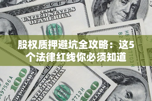 北京股权质押避坑全攻略：这5个法律红线你必须知道