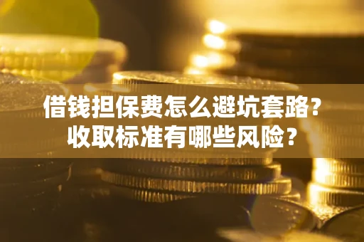 北京借钱担保费怎么避坑套路?收取标准有哪些风险? 北京借钱担保费怎么避坑套路?收取标准有哪些风险?