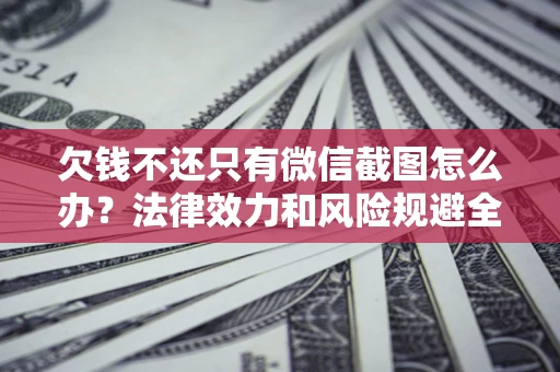 北京欠钱不还只有微信截图怎么办？法律效力和风险规避全解析