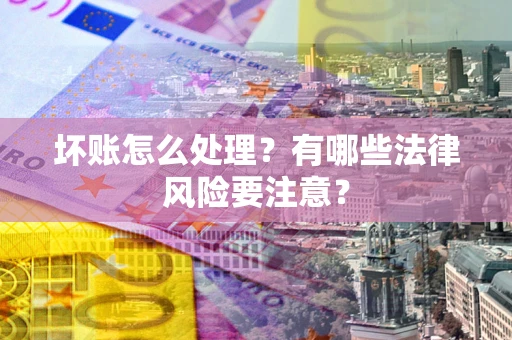 北京坏账怎么处理？有哪些法律风险要注意？