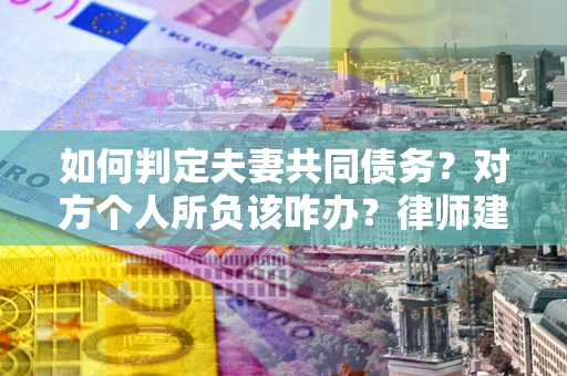 北京如何判定夫妻共同债务？对方个人所负该咋办？律师建议
