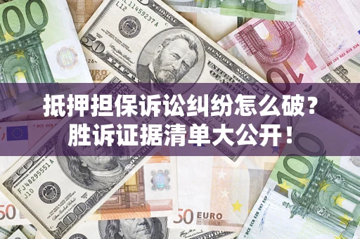 北京抵押担保诉讼纠纷怎么破？胜诉证据清单大公开！