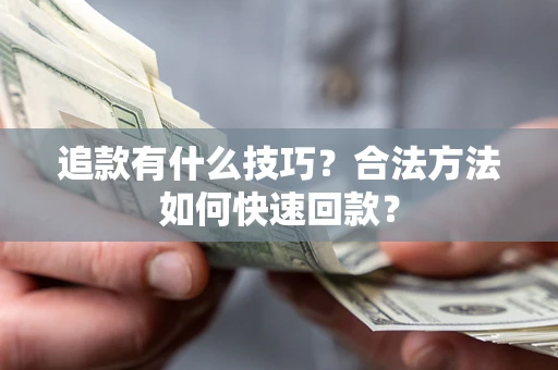 北京追款有什么技巧？合法方法如何快速回款？