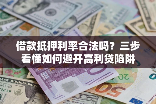 北京借款抵押利率合法吗？三步看懂如何避开高利贷陷阱