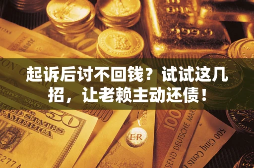 北京起诉后讨不回钱？试试这几招，让老赖主动还债！