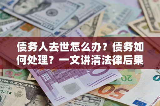 北京债务人去世怎么办？债务如何处理？一文讲清法律后果
