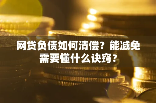 北京网贷负债如何清偿？能减免需要懂什么诀窍？