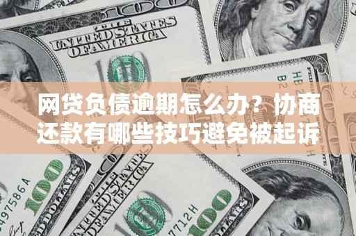 北京网贷负债逾期怎么办？协商还款有哪些技巧避免被起诉？