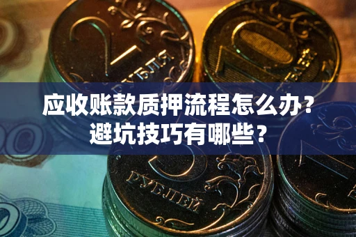 北京应收账款质押流程怎么办？避坑技巧有哪些？