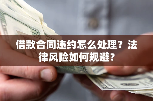 北京借款合同违约怎么处理？法律风险如何规避？