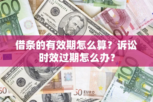 北京借条的有效期怎么算？诉讼时效过期怎么办？