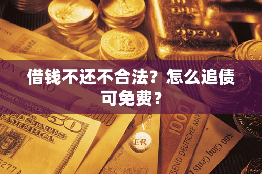 北京借钱不还不合法？怎么追债可免费？