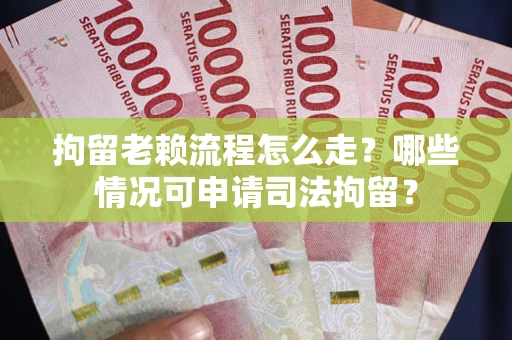北京拘留老赖流程怎么走?哪些情况可申请司法拘留? 北京拘留老赖流程怎么走?哪些情况可申请司法拘留?