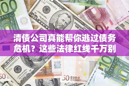 北京清债公司真能帮你逃过债务危机？这些法律红线千万别踩