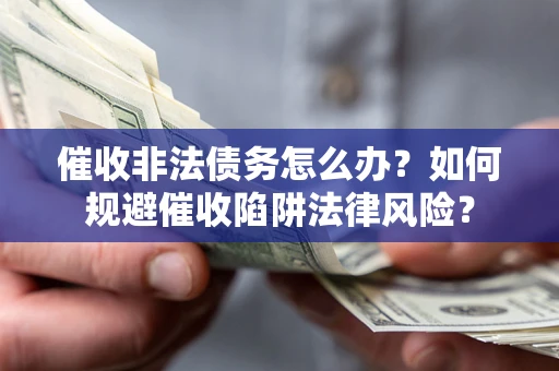 北京催收非法债务怎么办？如何规避催收陷阱法律风险？