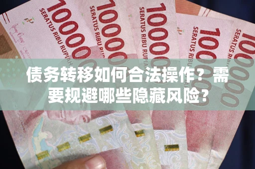 北京债务转移如何合法操作？需要规避哪些隐藏风险？