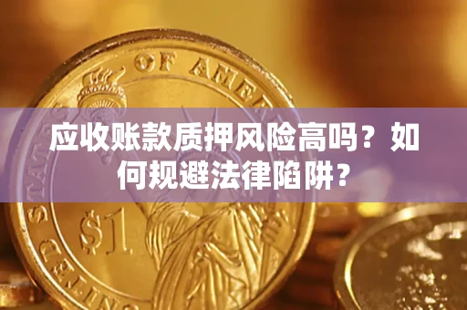 北京应收账款质押风险高吗？如何规避法律陷阱？