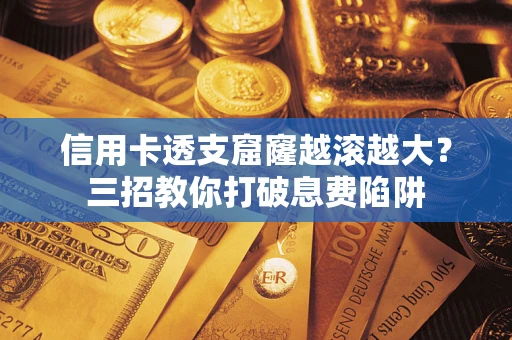 北京信用卡透支窟窿越滚越大？三招教你打破息费陷阱