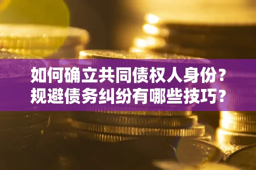 北京如何确立共同债权人身份？规避债务纠纷有哪些技巧？