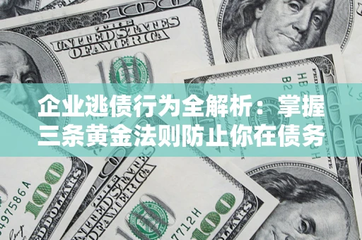 北京企业逃债行为全解析：掌握三条黄金法则防止你在债务乱局中“踩雷”