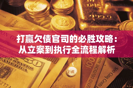 北京打赢欠债官司的必胜攻略：从立案到执行全流程解析