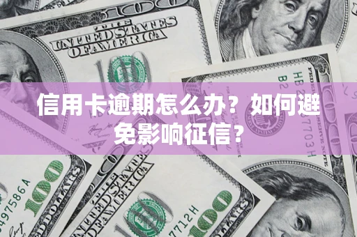 北京信用卡逾期怎么办？如何避免影响征信？