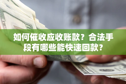 北京如何催收应收账款？合法手段有哪些能快速回款？