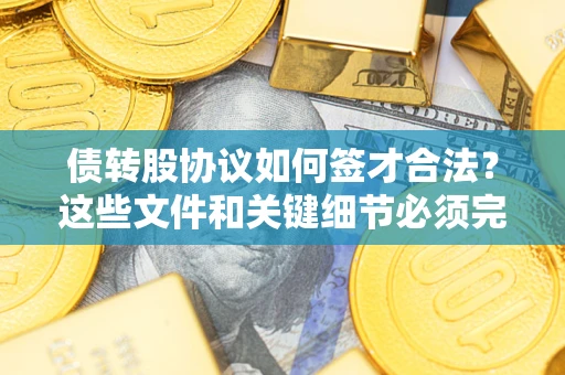 北京债转股协议如何签才合法？这些文件和关键细节必须完整
