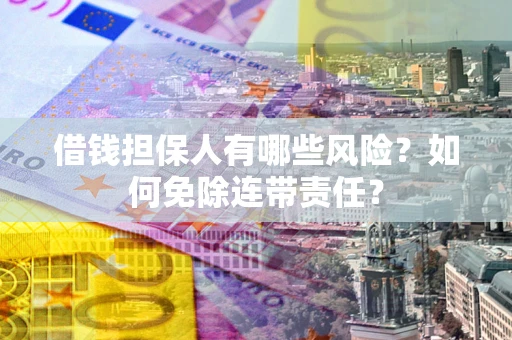 北京借钱担保人有哪些风险？如何免除连带责任？