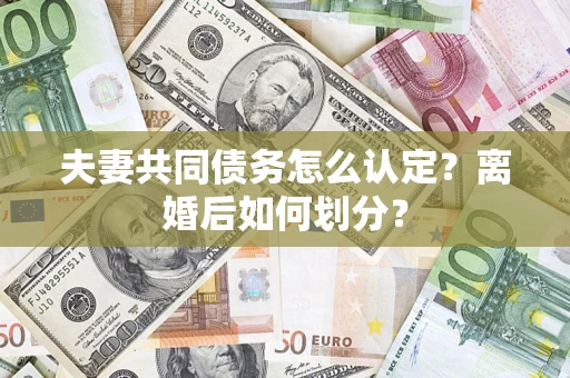 北京夫妻共同债务怎么认定？离婚后如何划分？