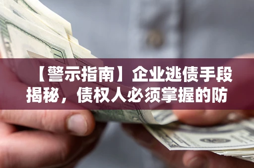 北京【警示指南】企业逃债手段揭秘，债权人必须掌握的防坑宝典