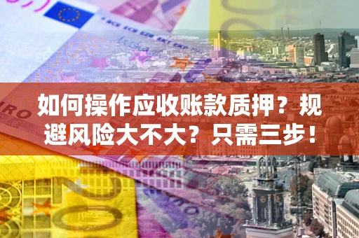 北京如何操作应收账款质押？规避风险大不大？只需三步！