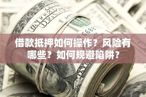 北京借款抵押如何操作？风险有哪些？如何规避陷阱？