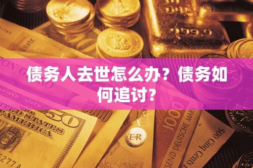 北京债务人去世怎么办？债务如何追讨？