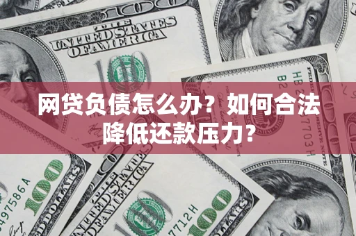 北京网贷负债怎么办？如何合法降低还款压力？