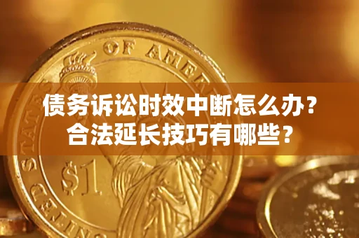 北京债务诉讼时效中断怎么办？合法延长技巧有哪些？