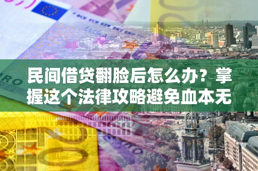 北京民间借贷翻脸后怎么办？掌握这个法律攻略避免血本无归