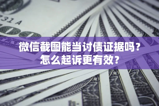 北京微信截图能当讨债证据吗？怎么起诉更有效？