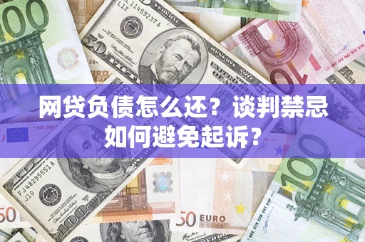 北京网贷负债怎么还？谈判禁忌如何避免起诉？